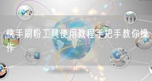 快手刷粉工具使用教程手把手教你操作