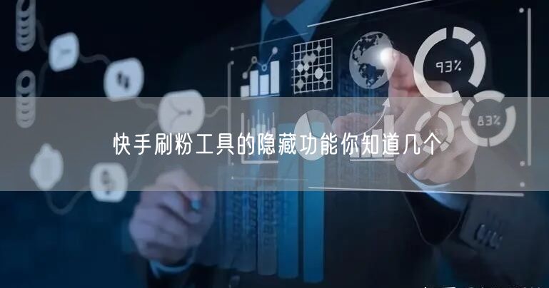 快手刷粉工具的隐藏功能你知道几个