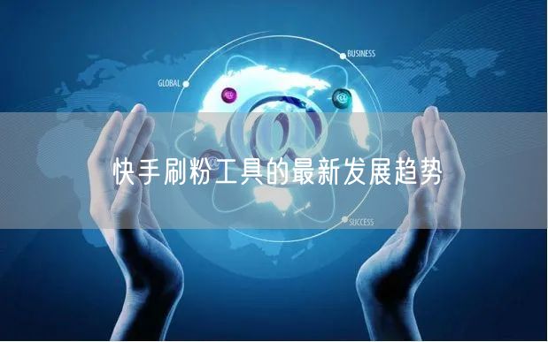 快手刷粉工具的最新发展趋势