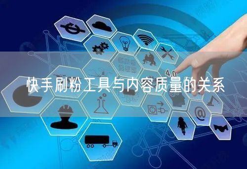 快手刷粉工具与内容质量的关系