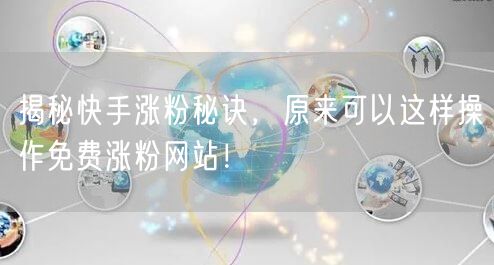 揭秘快手涨粉秘诀，原来可以这样操作免费涨粉网站！