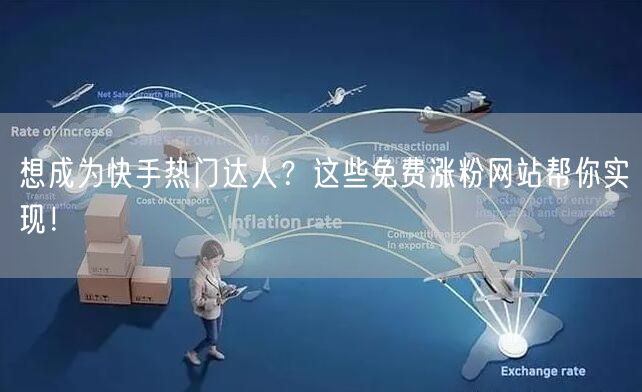 想成为快手热门达人？这些免费涨粉网站帮你实现！