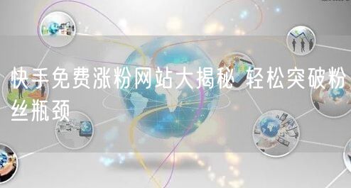 快手免费涨粉网站大揭秘 轻松突破粉丝瓶颈