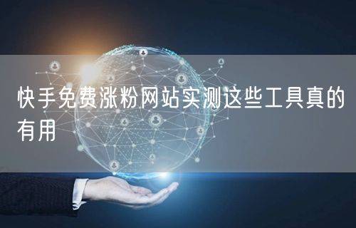 快手免费涨粉网站实测这些工具真的有用