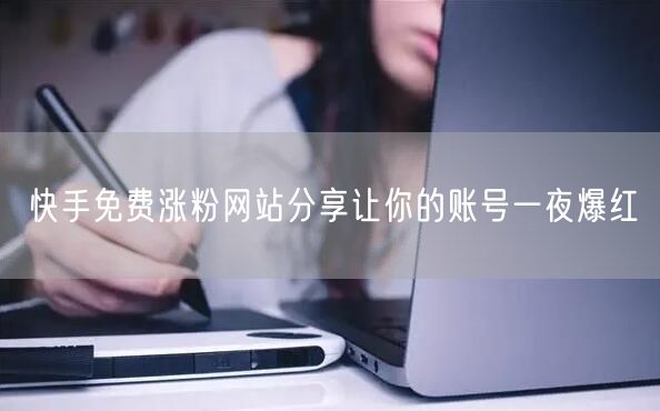 快手免费涨粉网站分享让你的账号一夜爆红