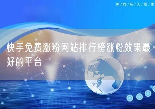 快手免费涨粉网站排行榜涨粉效果最好的平台