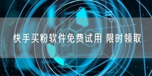 快手买粉软件免费试用 限时领取