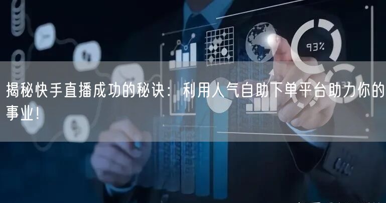 揭秘快手直播成功的秘诀：利用人气自助下单平台助力你的事业！