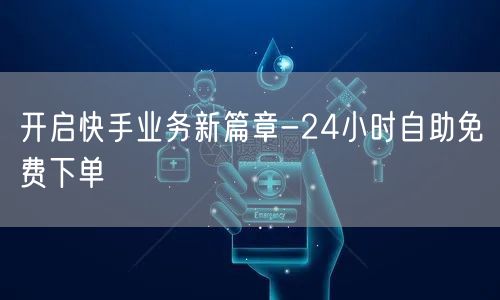 开启快手业务新篇章-24小时自助免费下单