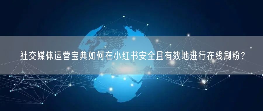 社交媒体运营宝典如何在小红书安全且有效地进行在线刷粉？