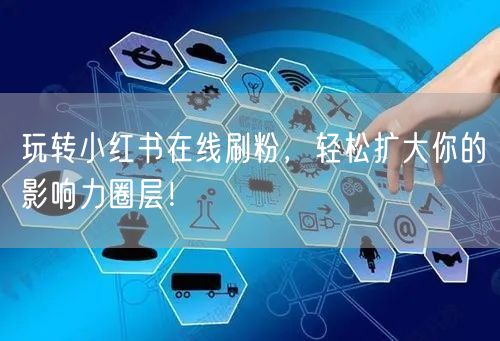 玩转小红书在线刷粉，轻松扩大你的影响力圈层！
