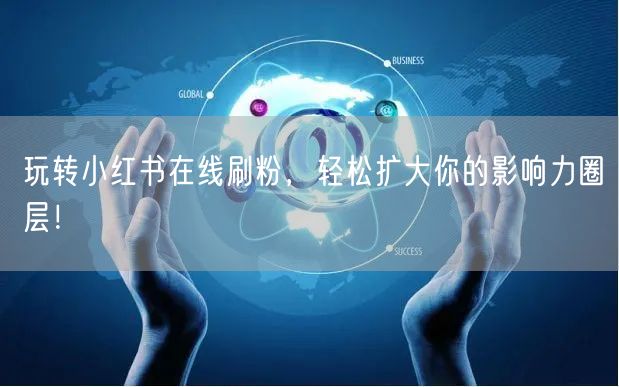 玩转小红书在线刷粉，轻松扩大你的影响力圈层！