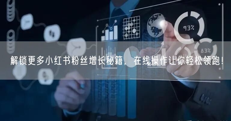 解锁更多小红书粉丝增长秘籍，在线操作让你轻松领跑！