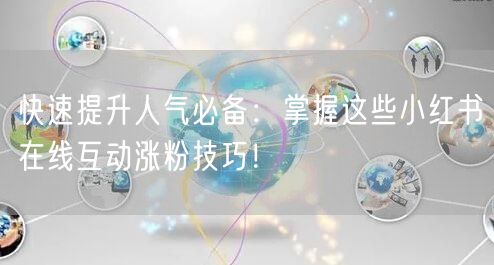快速提升人气必备：掌握这些小红书在线互动涨粉技巧！