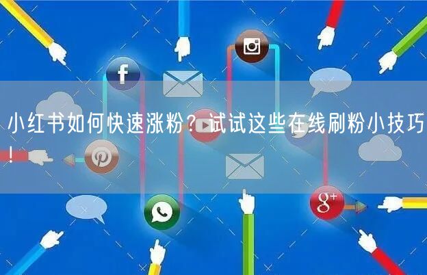 小红书如何快速涨粉？试试这些在线刷粉小技巧！