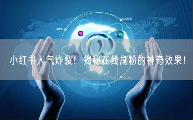小红书人气炸裂！揭秘在线刷粉的神奇效果！