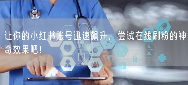 让你的小红书账号迅速飙升，尝试在线刷粉的神奇效果吧！