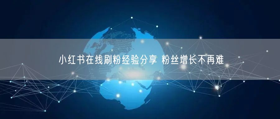 小红书在线刷粉经验分享 粉丝增长不再难