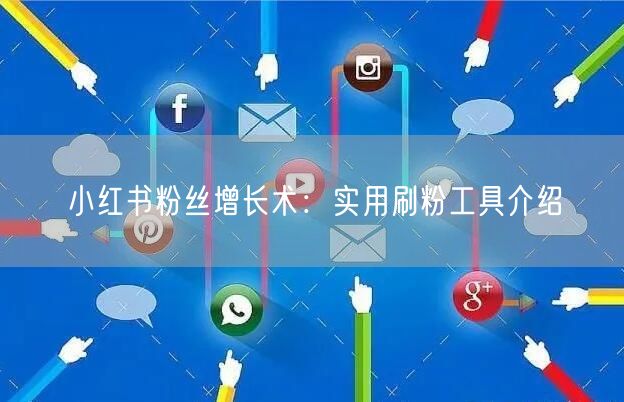 小红书粉丝增长术：实用刷粉工具介绍
