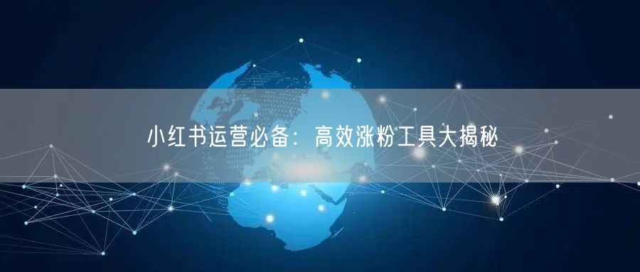 小红书运营必备：高效涨粉工具大揭秘