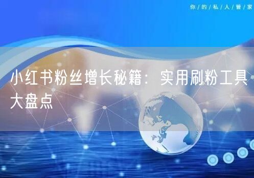 小红书粉丝增长秘籍：实用刷粉工具大盘点