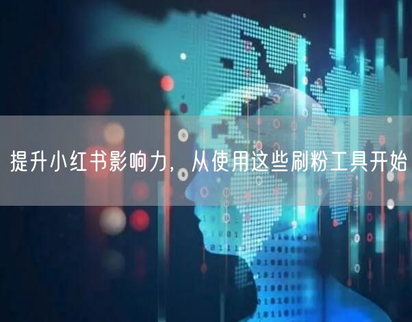 提升小红书影响力，从使用这些刷粉工具开始