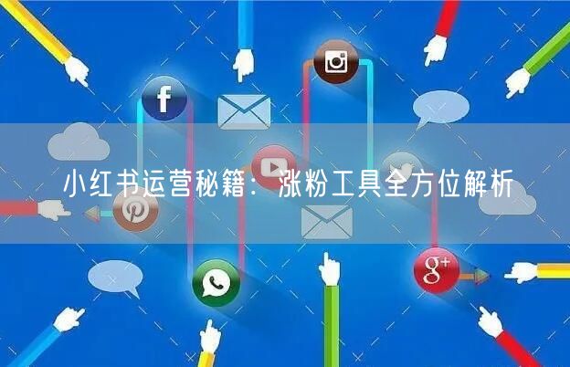 小红书运营秘籍：涨粉工具全方位解析