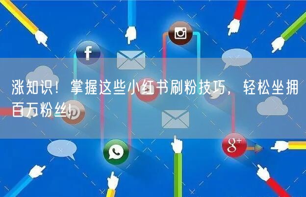 涨知识！掌握这些小红书刷粉技巧，轻松坐拥百万粉丝!
