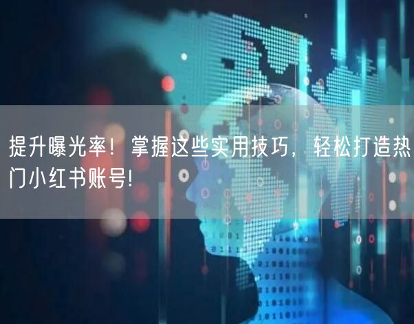 提升曝光率！掌握这些实用技巧，轻松打造热门小红书账号!