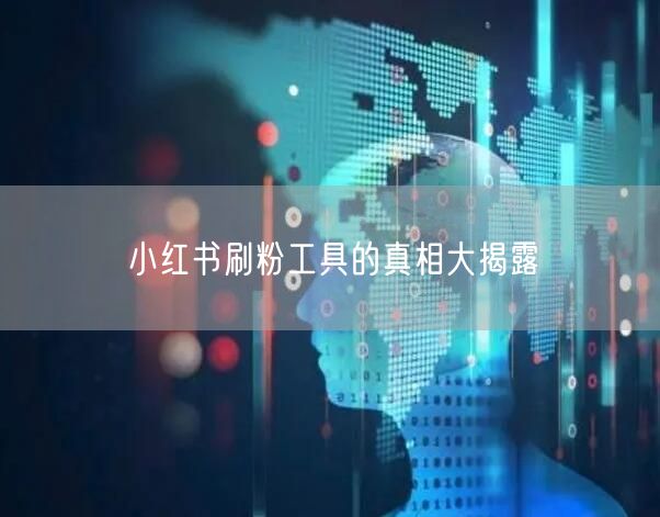小红书刷粉工具的真相大揭露