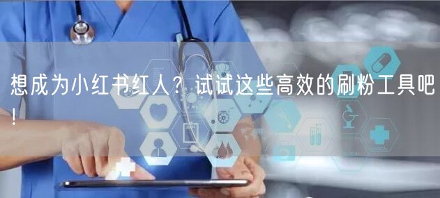 想成为小红书红人？试试这些高效的刷粉工具吧！