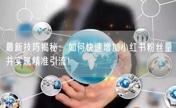 最新技巧揭秘：如何快速增加小红书粉丝量并实现精准引流！
