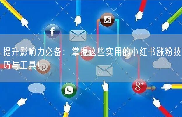 提升影响力必备：掌握这些实用的小红书涨粉技巧与工具！