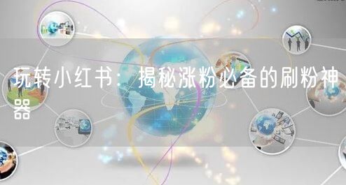 玩转小红书：揭秘涨粉必备的刷粉神器