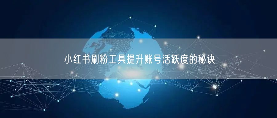 小红书刷粉工具提升账号活跃度的秘诀