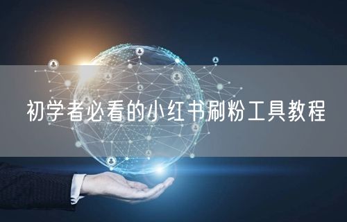 初学者必看的小红书刷粉工具教程