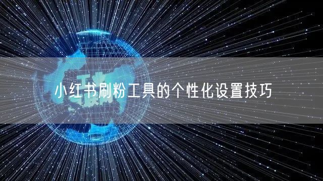 小红书刷粉工具的个性化设置技巧