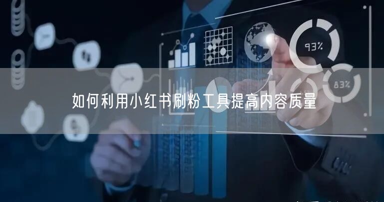 如何利用小红书刷粉工具提高内容质量