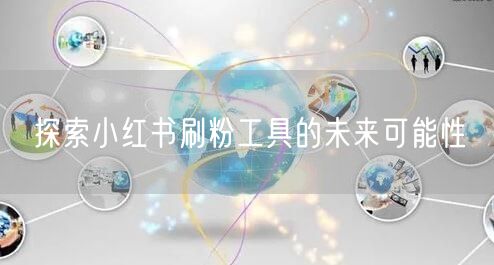 探索小红书刷粉工具的未来可能性