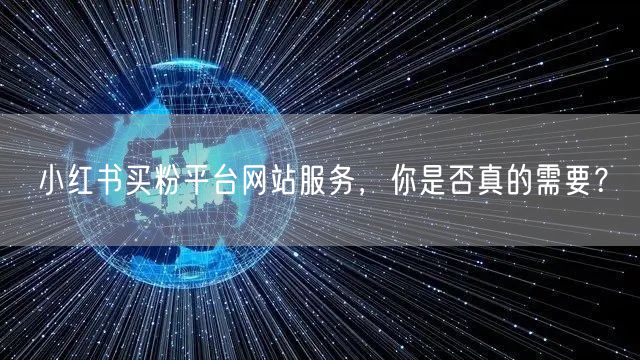 小红书买粉平台网站服务，你是否真的需要？