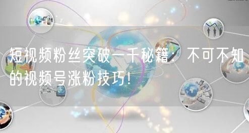 短视频粉丝突破一千秘籍:不可不知的视频号涨粉技巧!