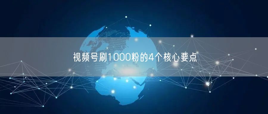 视频号刷1000粉的4个核心要点