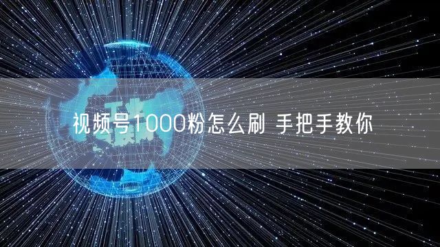 视频号1000粉怎么刷 手把手教你