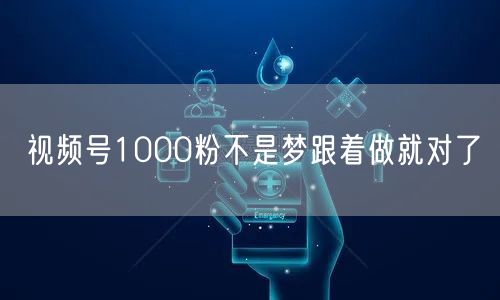 视频号1000粉不是梦跟着做就对了