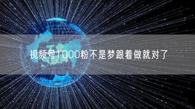 视频号1000粉不是梦跟着做就对了