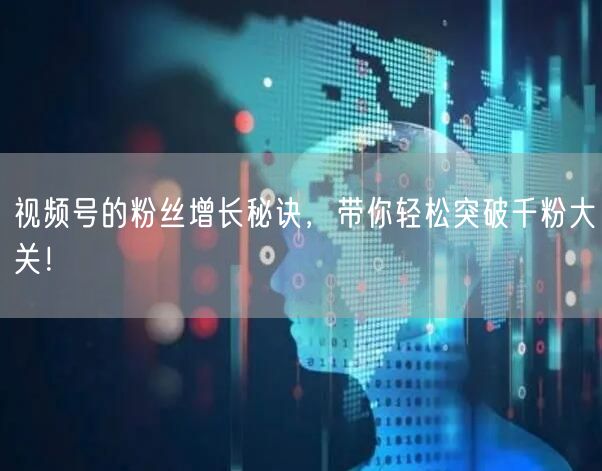 视频号的粉丝增长秘诀，带你轻松突破千粉大关！