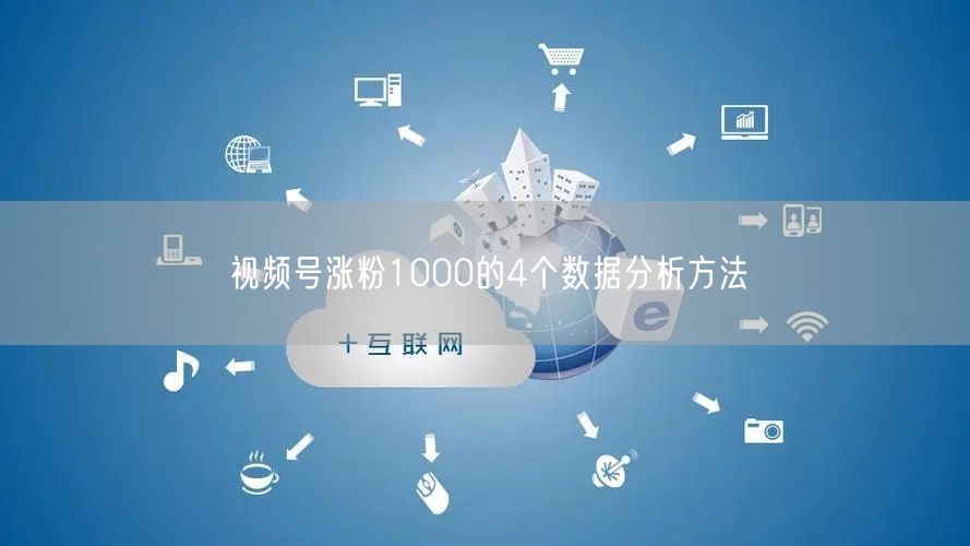 视频号涨粉1000的4个数据分析方法