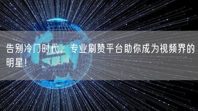 告别冷门时代,专业刷赞平台助你成为视频界的明星!
