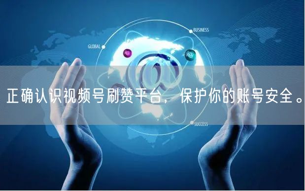 正确认识视频号刷赞平台,保护你的账号安全。