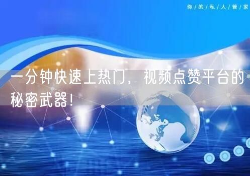 一分钟快速上热门,视频点赞平台的秘密武器!